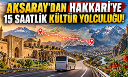 Aksaray'dan Hakkâri'ye 15 Saatlik Kültür Yolculuğu!