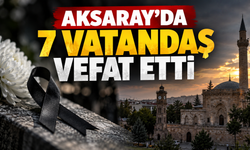 Aksaray’da 7 vatandaş vefat etti