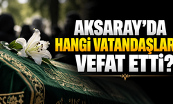 Aksaray’da hangi vatandaşlar vefat etti