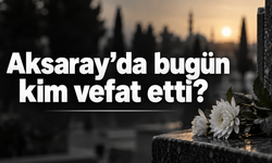 Aksaray’da bugün kim vefat etti