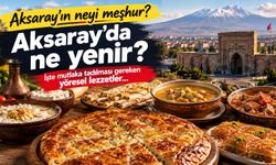 Tatmadan gitmeyin: Aksaray’ın meşhur yemekleri!