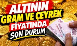 Altının Gram ve Çeyrek Fiyatında Son Durum