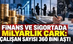 Finans ve sigortada milyarlık çark: Çalışan sayısı 360 bini aştı