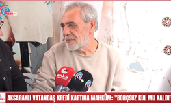 Aksaraylı vatandaş kredi kartına mahkûm: "Borçsuz kul mu kaldı!”