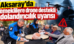 Aksaray’da emeklilere drone destekli dolandırıcılık uyarısı