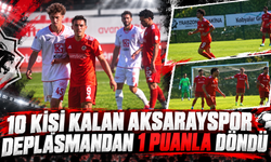 10 KİŞİ KALAN AKSARAYSPOR DEPLASMANDAN 1 PUANLA DÖNDÜ