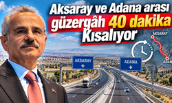 Aksaray ve Adana arası güzergâh 40 dakika kısalıyor