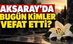 Aksaray’da bugün kimler vefat etti