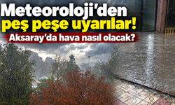 Meteoroloji’den peş peşe uyarılar! Aksaray’da hava nasıl olacak?