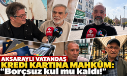 Aksaraylı vatandaş kredi kartına mahkûm: "Borçsuz kul mu kaldı!”