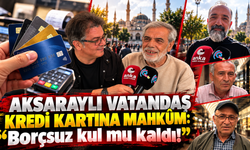 Aksaraylı vatandaş kredi kartına mahkûm: "Borçsuz kul mu kaldı!”