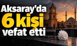 Aksaray’da 6 vatandaş vefat etti