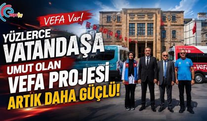 YÜZLERCE VATANDAŞA UMUT OLAN VEFA PROJESİ ARTIK DAHA GÜÇLÜ 