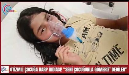 OTİZMLİ ÇOCUĞA DARP İDDİASI! “SENİ ÇOCUĞUNLA GÖMERİZ’ DEDİLER” 