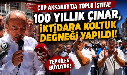 CHP AKSARAY’DA TOPLU İSTİFA: “100 YILLIK ÇINAR, İKTİDARA KOLTUK DEĞNEĞİ YAPILDI!” 