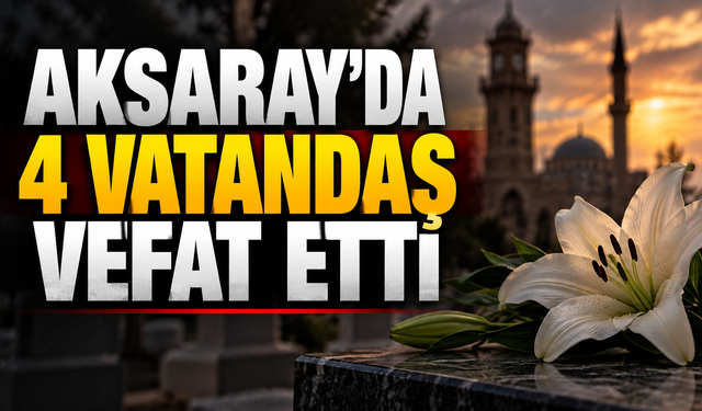 Aksaray’da 4 vatandaş vefat etti