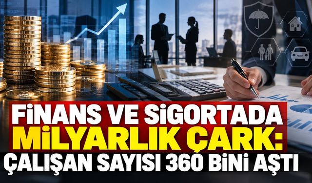 Finans ve sigortada milyarlık çark: Çalışan sayısı 360 bini aştı