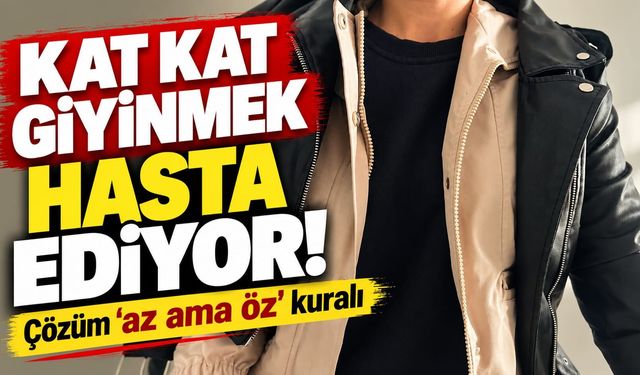 Kat kat giyinmek hasta ediyor: Çözüm ‘Az ama öz’ kuralı