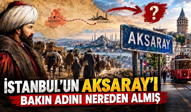 İstanbul’un Aksaray’ı bakın adını nereden almış