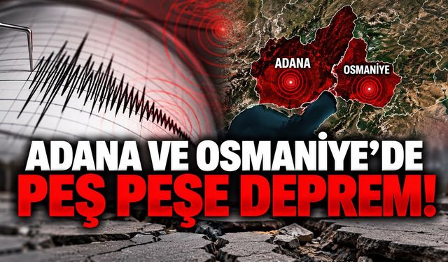 Adana ve Osmaniye’de peş peşe deprem!
