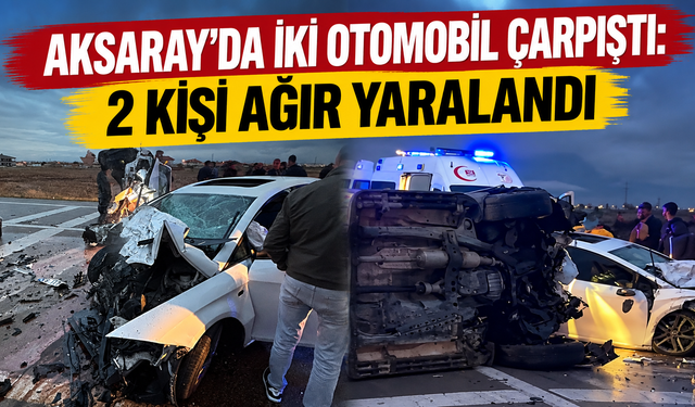 Aksaray’da İki Otomobil Çarpıştı: 2 Kişi Ağır Yaralandı