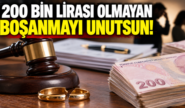 200 bin lirası olmayan boşanmayı unutsun!