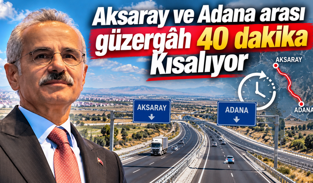 Aksaray ve Adana arası güzergâh 40 dakika kısalıyor