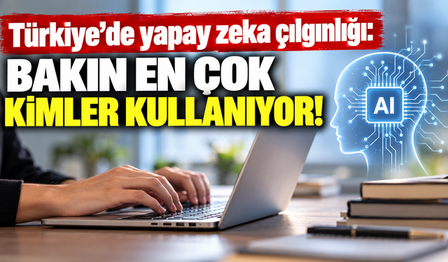 Türkiye’de yapay zeka çılgınlığı: Bakın en çok kimler kullanıyor!