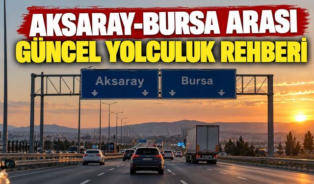 Aksaray-Bursa arası kaç km? Yol kaç saat sürüyor?