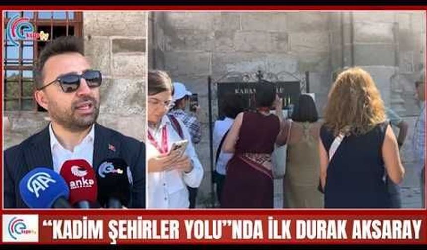 “KADİM ŞEHİRLER YOLU”NDA İLK DURAK AKSARAY