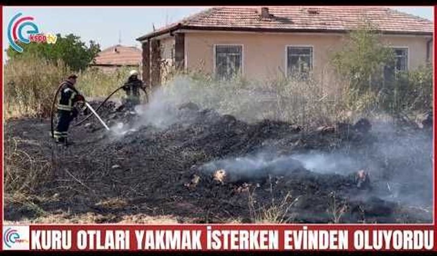 KURU OTLARI YAKMAK İSTERKEN EVİNDEN OLUYORDU 