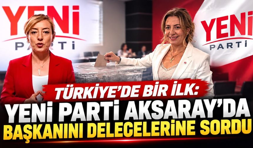 Türkiye'de Bir İlk: Yeni Parti Aksaray'da Başkanını Delegelerine Sordu
