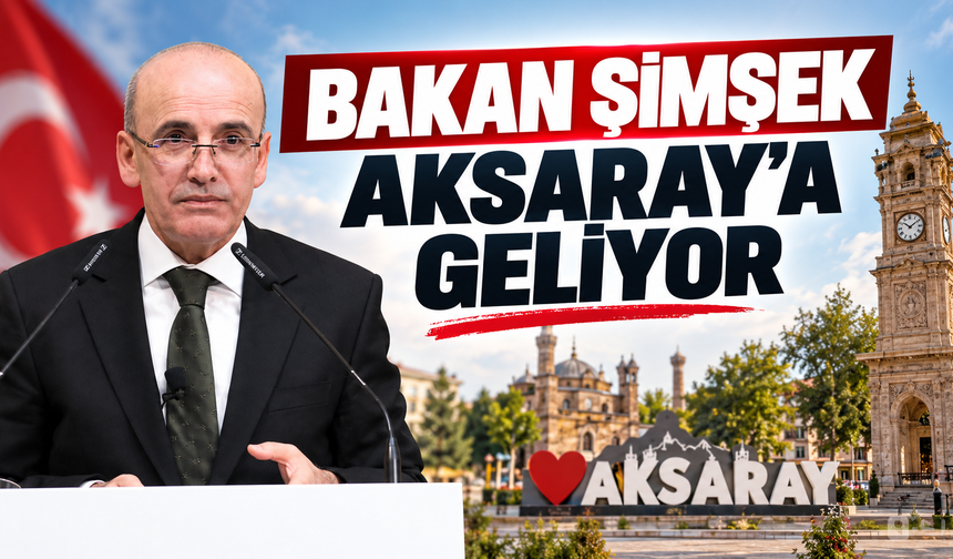 Bakan Şimşek Aksaray’a geliyor