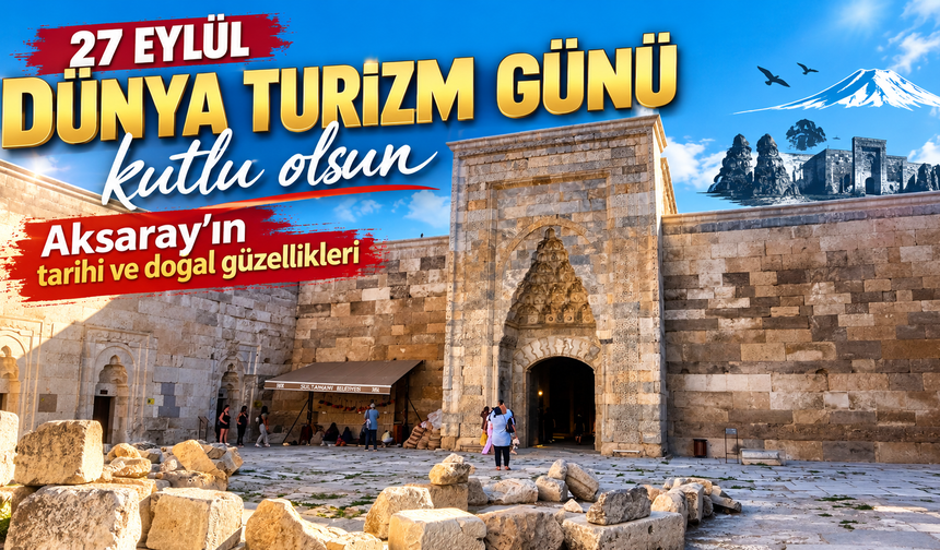 27 Eylül Dünya Turizm Günü kutlu olsun: Aksaray’ın tarihi ve doğal güzellikleri