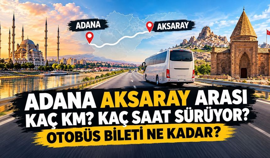Adana Aksaray arası kaç km, bilet ne kadar?