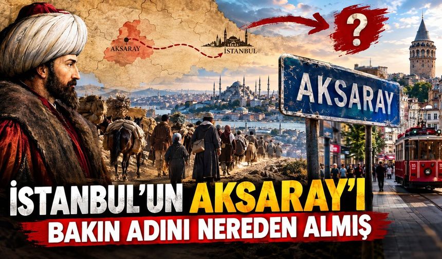 İstanbul’un Aksaray’ı bakın adını nereden almış