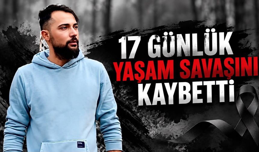 17 günlük yaşam savaşını kaybetti