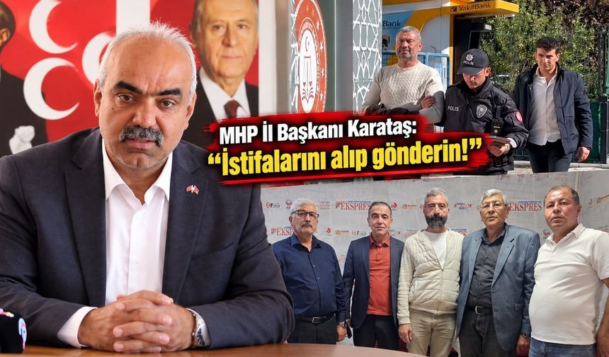 MHP İl Başkanı Karataş: “İstifalarını alıp gönderin!”