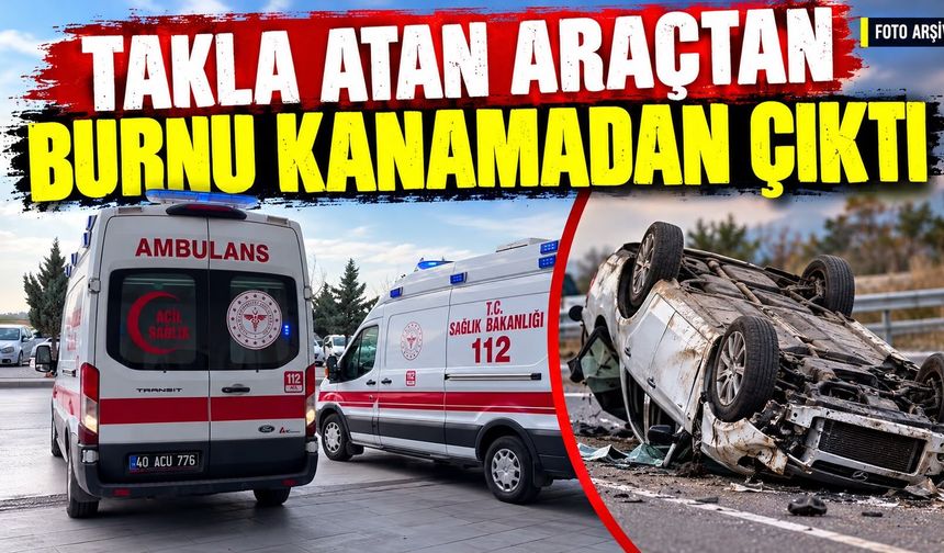 Takla atan araçtan burnu kanamadan çıktı